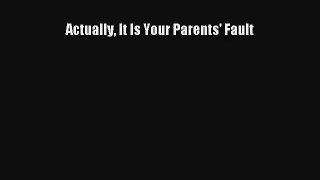 Actually It Is Your Parents' Fault [Read] Full Ebook