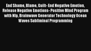 End Shame Blame Guilt- End Negative Emotion Release Negative Emotions- Positive Mind Program