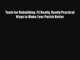 Tools for Rebuilding: 75 Really Really Practical Ways to Make Your Parish Better [Read] Full