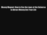 Money Magnet: How to Use the Laws of the Universe to Attract Money into Your Life [Read] Full