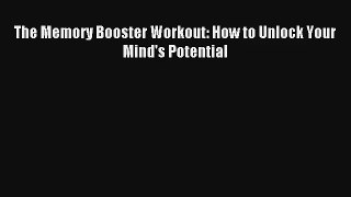 The Memory Booster Workout: How to Unlock Your Mind's Potential [PDF] Online