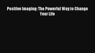 Positive Imaging: The Powerful Way to Change Your Life [Read] Online