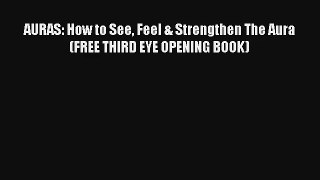AURAS: How to See Feel & Strengthen The Aura (FREE THIRD EYE OPENING BOOK) [Read] Online