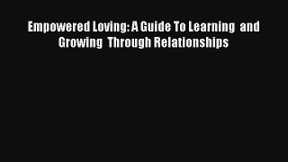 Empowered Loving: A Guide To Learning  and Growing  Through Relationships [Read] Online