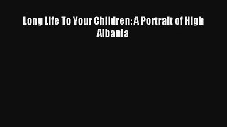 Read Long Life To Your Children: A Portrait of High Albania# PDF Free