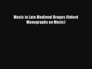 [PDF Download] Music in Late Medieval Bruges (Oxford Monographs on Music) [Read] Full Ebook