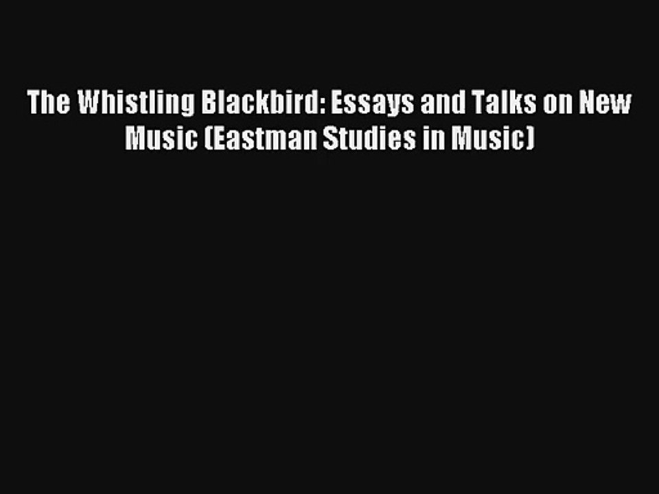 [PDF Download] The Whistling Blackbird: Essays and Talks on New Music (Eastman Studies in Music)