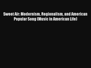 [PDF Download] Sweet Air: Modernism Regionalism and American Popular Song (Music in American