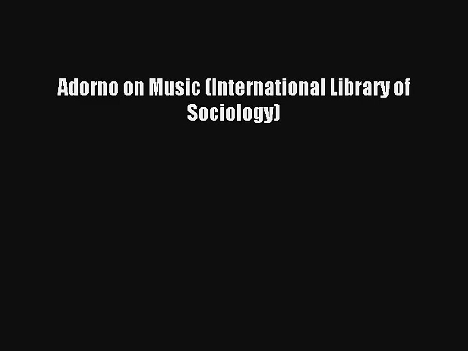 [PDF Download] Adorno on Music (International Library of Sociology) [Read] Online