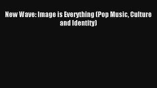 [PDF Download] New Wave: Image is Everything (Pop Music Culture and Identity) [PDF] Online