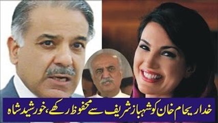Safe Reham Khan from Shahbaz Sharif - says Khursheed Shah PPP