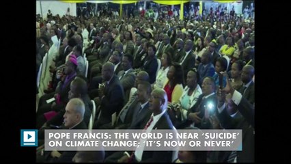 Pope Francis: The world is near ‘suicide’ on climate change; ‘it’s now or never’