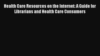 Health Care Resources on the Internet: A Guide for Librarians and Health Care Consumers Read