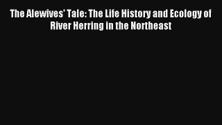 Read The Alewives' Tale: The Life History and Ecology of River Herring in the Northeast# Ebook