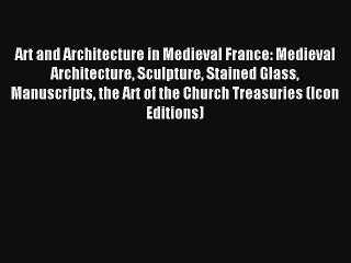 Read Art and Architecture in Medieval France: Medieval Architecture Sculpture Stained Glass