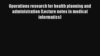 Operations research for health planning and administration (Lecture notes in medical informatics)