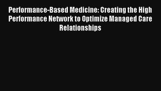 Read Performance-Based Medicine: Creating the High Performance Network to Optimize Managed