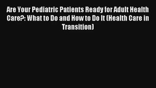 Are Your Pediatric Patients Ready for Adult Health Care?: What to Do and How to Do It (Health