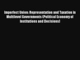 Imperfect Union: Representation and Taxation in Multilevel Governments (Political Economy of