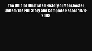 The Official Illustrated History of Manchester United: The Full Story and Complete Record 1878-2008