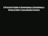 A Practical Guide to Developing & Sustaining a Clinical Ethics Consultation Service  Online