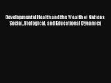 Developmental Health and the Wealth of Nations: Social Biological and Educational Dynamics