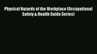 Physical Hazards of the Workplace (Occupational Safety & Health Guide Series) PDF