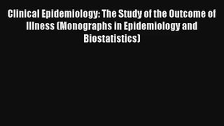 Clinical Epidemiology: The Study of the Outcome of Illness (Monographs in Epidemiology and