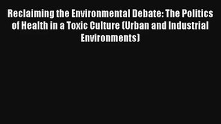 Reclaiming the Environmental Debate: The Politics of Health in a Toxic Culture (Urban and Industrial