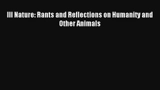 [PDF Download] Ill Nature: Rants and Reflections on Humanity and Other Animals [PDF] Online