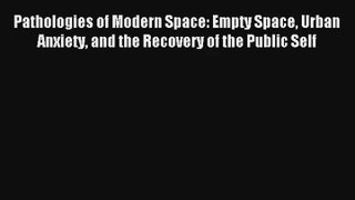 Read Pathologies of Modern Space: Empty Space Urban Anxiety and the Recovery of the Public