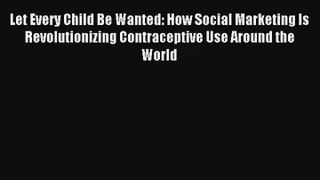 Let Every Child Be Wanted: How Social Marketing Is Revolutionizing Contraceptive Use Around
