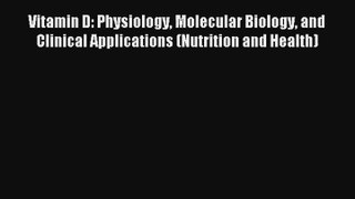 Vitamin D: Physiology Molecular Biology and Clinical Applications (Nutrition and Health) Read