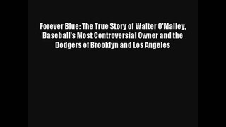 Forever Blue: The True Story of Walter O'Malley Baseball's Most Controversial Owner and the