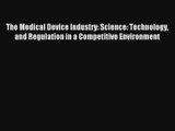 The Medical Device Industry: Science: Technology and Regulation in a Competitive Environment