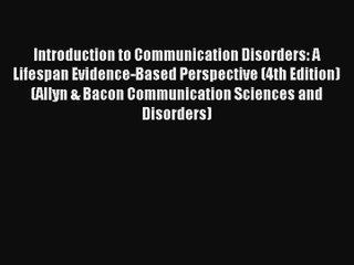 Introduction to Communication Disorders: A Lifespan Evidence-Based Perspective (4th Edition)