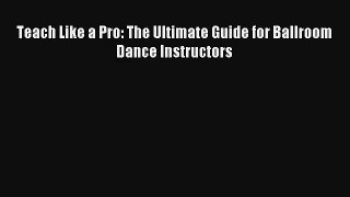 [PDF Download] Teach Like a Pro: The Ultimate Guide for Ballroom Dance Instructors [PDF] Full