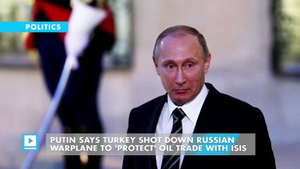 Putin says Turkey shot down Russian warplane to 'protect' oil trade with ISIS