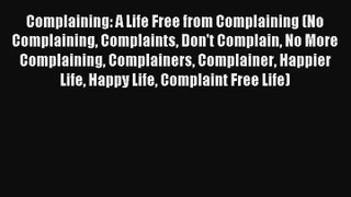 [Read] Complaining: A Life Free from Complaining (No Complaining Complaints Don't Complain
