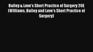 Bailey & Love's Short Practice of Surgery 26E (Williams Bailey and Love's Short Practice of