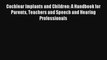 Cochlear Implants and Children: A Handbook for Parents Teachers and Speech and Hearing Professionals