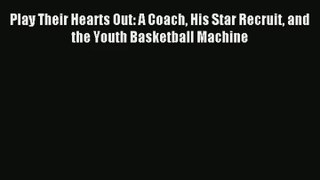 Play Their Hearts Out: A Coach His Star Recruit and the Youth Basketball Machine PDF