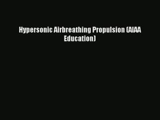 [PDF Download] Hypersonic Airbreathing Propulsion (AIAA Education) [Read] Online