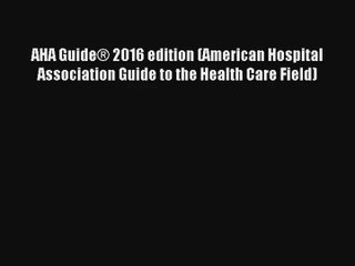 [PDF Download] AHA Guide® 2016 edition (American Hospital Association Guide to the Health Care