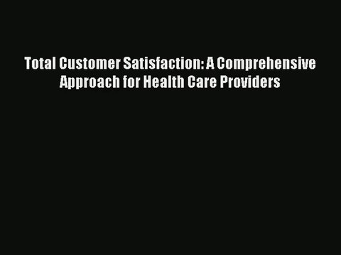 [PDF Download] Total Customer Satisfaction: A Comprehensive Approach for Health Care Providers