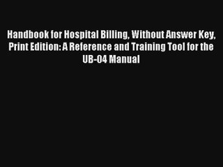 [PDF Download] Handbook for Hospital Billing Without Answer Key Print Edition: A Reference