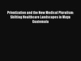 Read Privatization and the New Medical Pluralism: Shifting Healthcare Landscapes in Maya Guatemala#