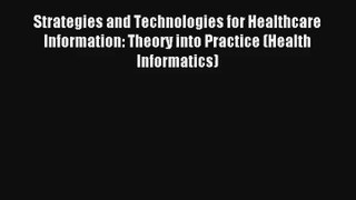Read Strategies and Technologies for Healthcare Information: Theory into Practice (Health Informatics)#