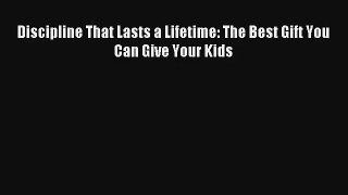 [PDF Download] Discipline That Lasts a Lifetime: The Best Gift You Can Give Your Kids [PDF]
