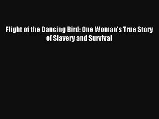 [PDF Download] Flight of the Dancing Bird: One Woman's True Story of Slavery and Survival [PDF]